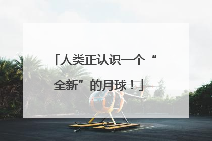 人类正认识一个“全新”的月球！