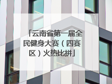 云南省第一届全民健身大赛（四赛区）火热比拼