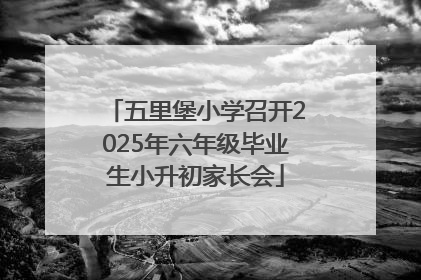 五里堡小学召开2025年六年级毕业生小升初家长会