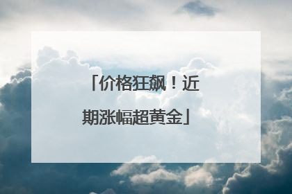 价格狂飙！近期涨幅超黄金