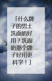 什么牌子的男士洗面奶好用？洗面奶那个牌子好用更科学！