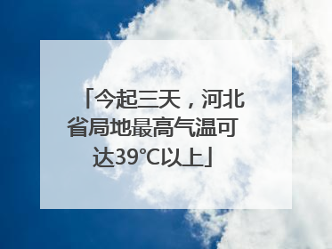 今起三天，河北省局地最高气温可达39℃以上