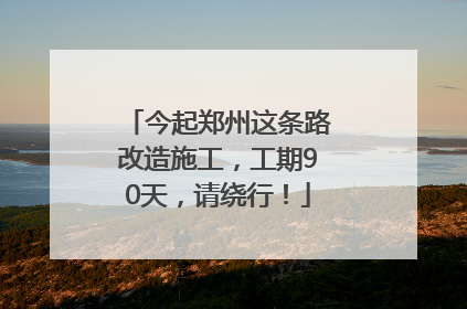 今起郑州这条路改造施工，工期90天，请绕行！