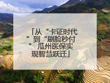 从“卡证时代”到“刷脸秒付” 瓜州医保实现智慧跃迁