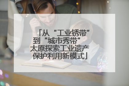 从“工业锈带”到“城市秀带” 太原探索工业遗产保护利用新模式