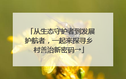 从生态守护者到发展护航者，一起来探寻乡村善治新密码→