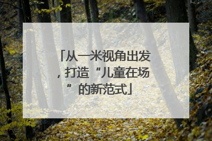 从一米视角出发，打造“儿童在场”的新范式