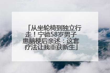 从坐轮椅到独立行走！宁德58岁男子患脑梗后亲述：这套疗法让我重获新生