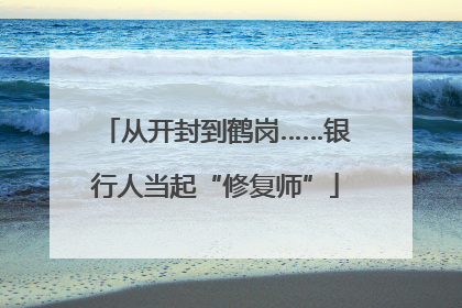 从开封到鹤岗……银行人当起“修复师”
