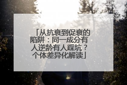 从抗衰到促衰的陷阱：同一成分有人逆龄有人踩坑？个体差异化解读