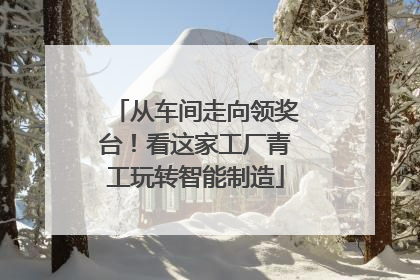 从车间走向领奖台！看这家工厂青工玩转智能制造
