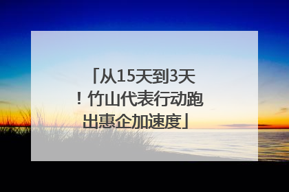 从15天到3天！竹山代表行动跑出惠企加速度