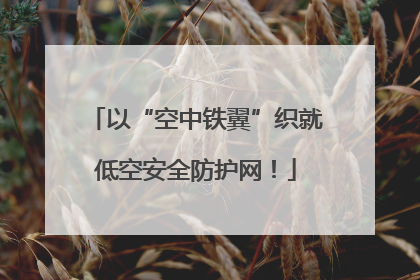以“空中铁翼”织就低空安全防护网！