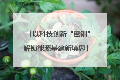 以科技创新“密钥”解锁能源基建新境界