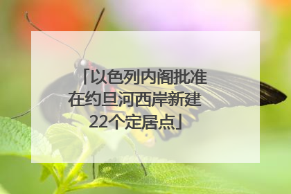 以色列内阁批准在约旦河西岸新建22个定居点