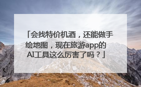 会找特价机酒，还能做手绘地图，现在旅游app的AI工具这么厉害了吗？