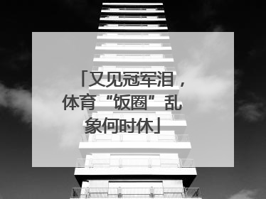 又见冠军泪，体育“饭圈”乱象何时休