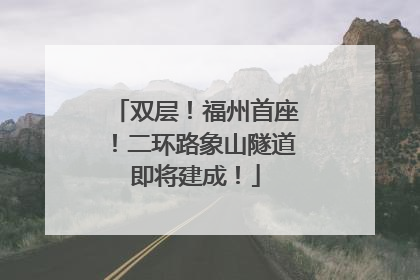 双层！福州首座！二环路象山隧道即将建成！