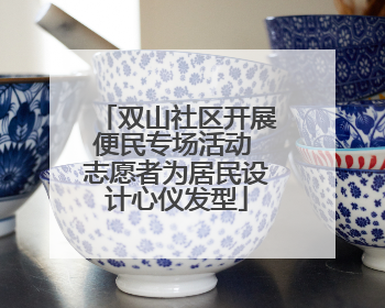 双山社区开展便民专场活动 志愿者为居民设计心仪发型