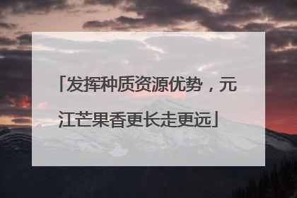 发挥种质资源优势，元江芒果香更长走更远