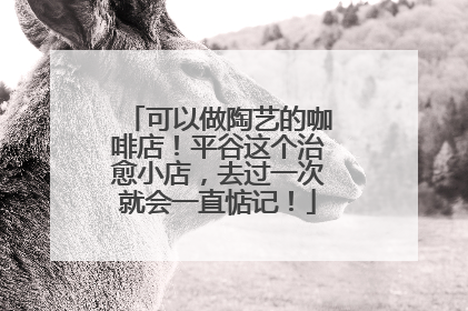 可以做陶艺的咖啡店！平谷这个治愈小店，去过一次就会一直惦记！