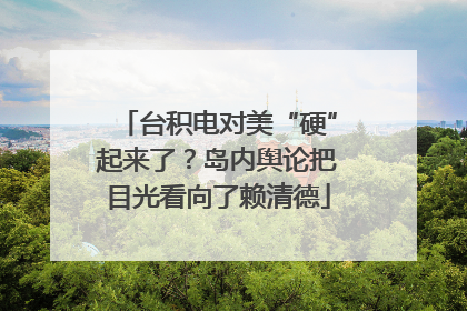 台积电对美“硬”起来了？岛内舆论把目光看向了赖清德