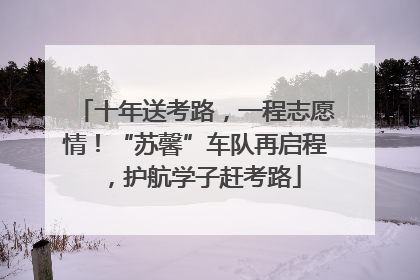 十年送考路，一程志愿情！“苏馨”车队再启程，护航学子赶考路
