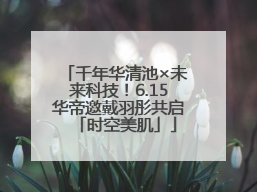 千年华清池×未来科技！6.15华帝邀戴羽彤共启「时空美肌」