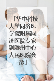 华中科技大学同济医学院附属同济医院专家到滕州中心人民医院会诊