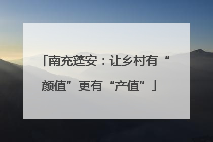 南充蓬安：让乡村有“颜值”更有“产值”