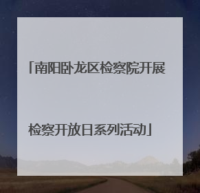 南阳卧龙区检察院开展检察开放日系列活动