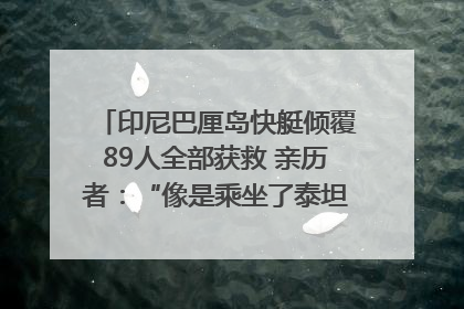 印尼巴厘岛快艇倾覆89人全部获救 亲历者：“像是乘坐了泰坦尼克号”｜封面头条