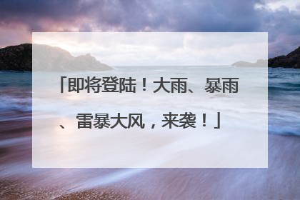 即将登陆！大雨、暴雨、雷暴大风，来袭！