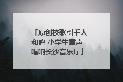 原创校歌引千人和鸣 小学生童声唱响长沙音乐厅