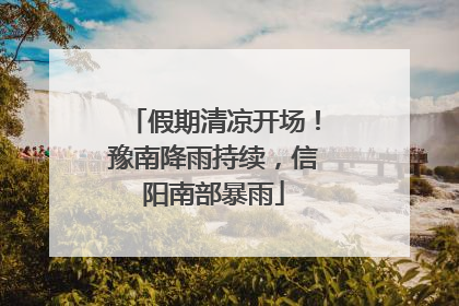 假期清凉开场！豫南降雨持续，信阳南部暴雨