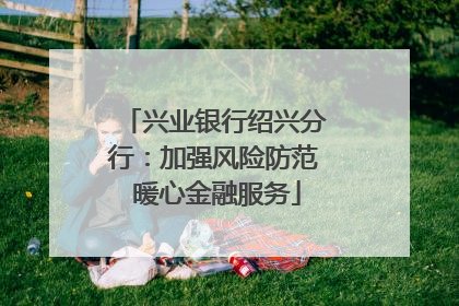 兴业银行绍兴分行：加强风险防范 暖心金融服务