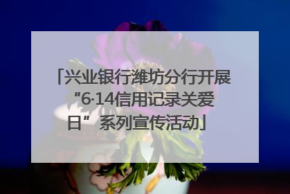 兴业银行潍坊分行开展“6·14信用记录关爱日”系列宣传活动