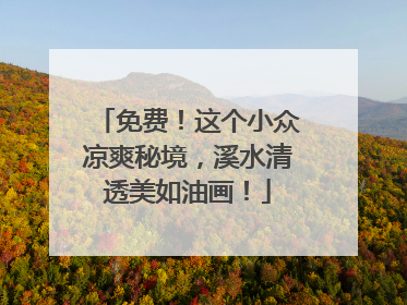 免费！这个小众凉爽秘境，溪水清透美如油画！