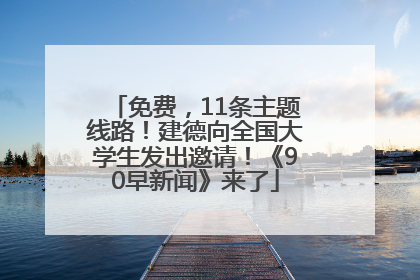 免费，11条主题线路！建德向全国大学生发出邀请！《90早新闻》来了