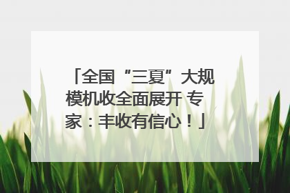 全国“三夏”大规模机收全面展开 专家：丰收有信心！