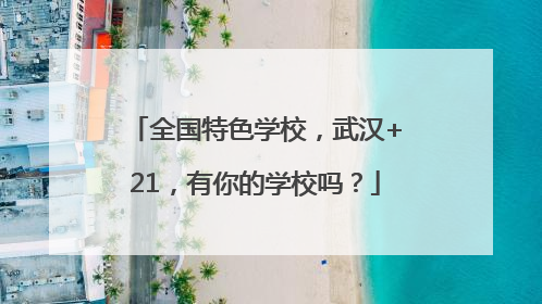全国特色学校，武汉+21，有你的学校吗？