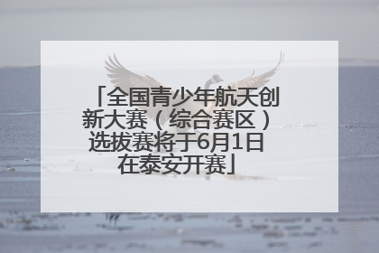 全国青少年航天创新大赛（综合赛区）选拔赛将于6月1日在泰安开赛