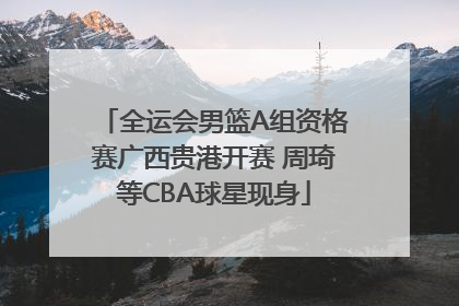全运会男篮A组资格赛广西贵港开赛 周琦等CBA球星现身
