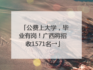 公费上大学，毕业有岗！广西将招收1571名→