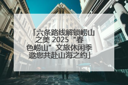六条路线解锁崂山之美 2025“春色崂山”文旅休闲季邀您共赴山海之约