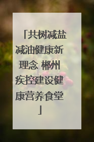共树减盐减油健康新理念 郴州疾控建设健康营养食堂