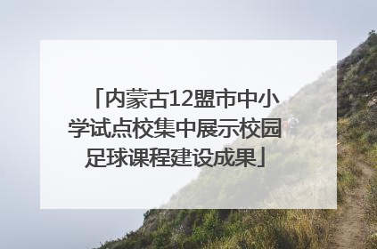 内蒙古12盟市中小学试点校集中展示校园足球课程建设成果
