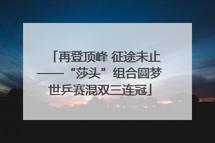 再登顶峰 征途未止——“莎头”组合圆梦世乒赛混双三连冠