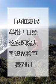 再推惠民举措！日照这家医院大型设备检查费7折