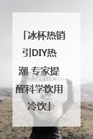 冰杯热销引DIY热潮 专家提醒科学饮用冷饮